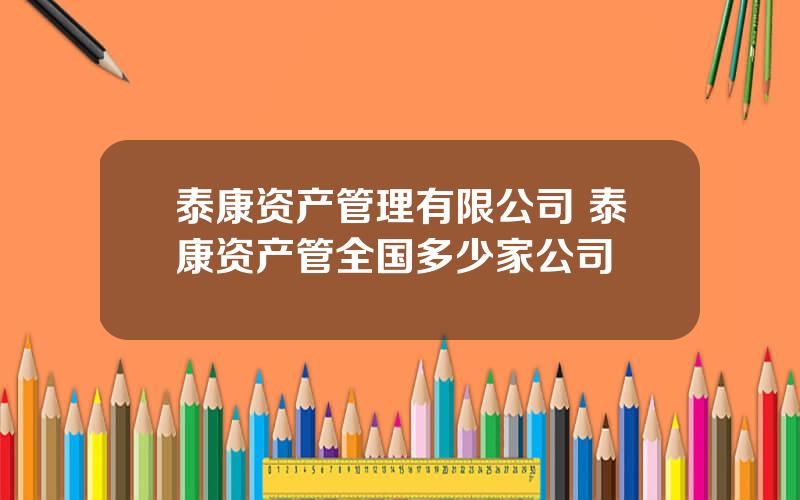 泰康资产管理有限公司 泰康资产管全国多少家公司